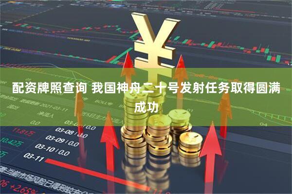 配资牌照查询 我国神舟二十号发射任务取得圆满成功