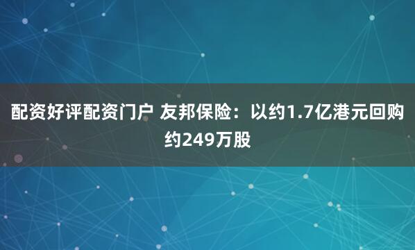 配资好评配资门户 友邦保险：以约1.7亿港元回购约249万股