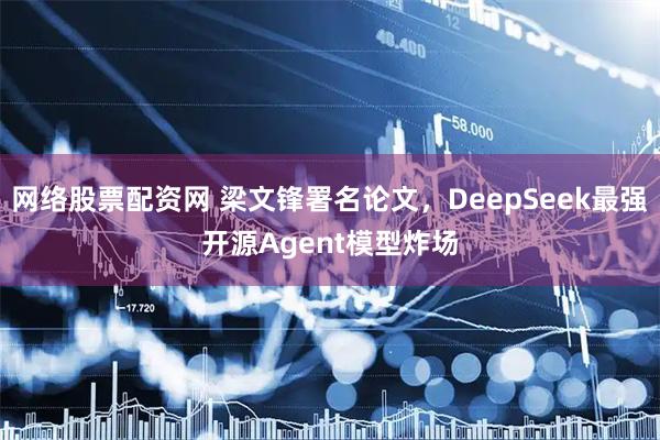 网络股票配资网 梁文锋署名论文，DeepSeek最强开源Agent模型炸场